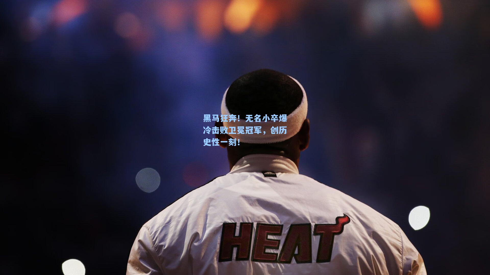 黑马狂奔！无名小卒爆冷击败卫冕冠军，创历史性一刻！