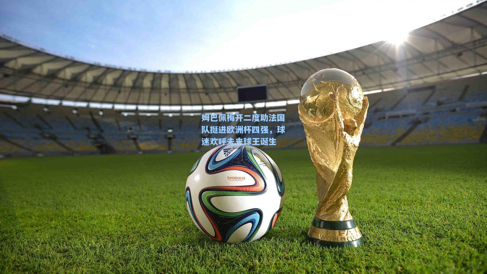 姆巴佩梅开二度助法国队挺进欧洲杯四强，球迷欢呼未来球王诞生
