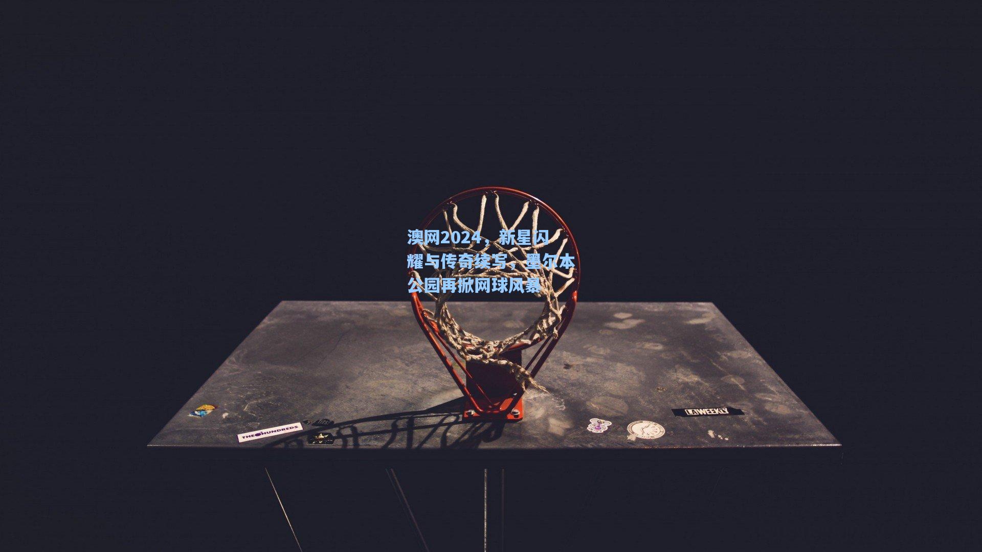 澳网2024，新星闪耀与传奇续写，墨尔本公园再掀网球风暴