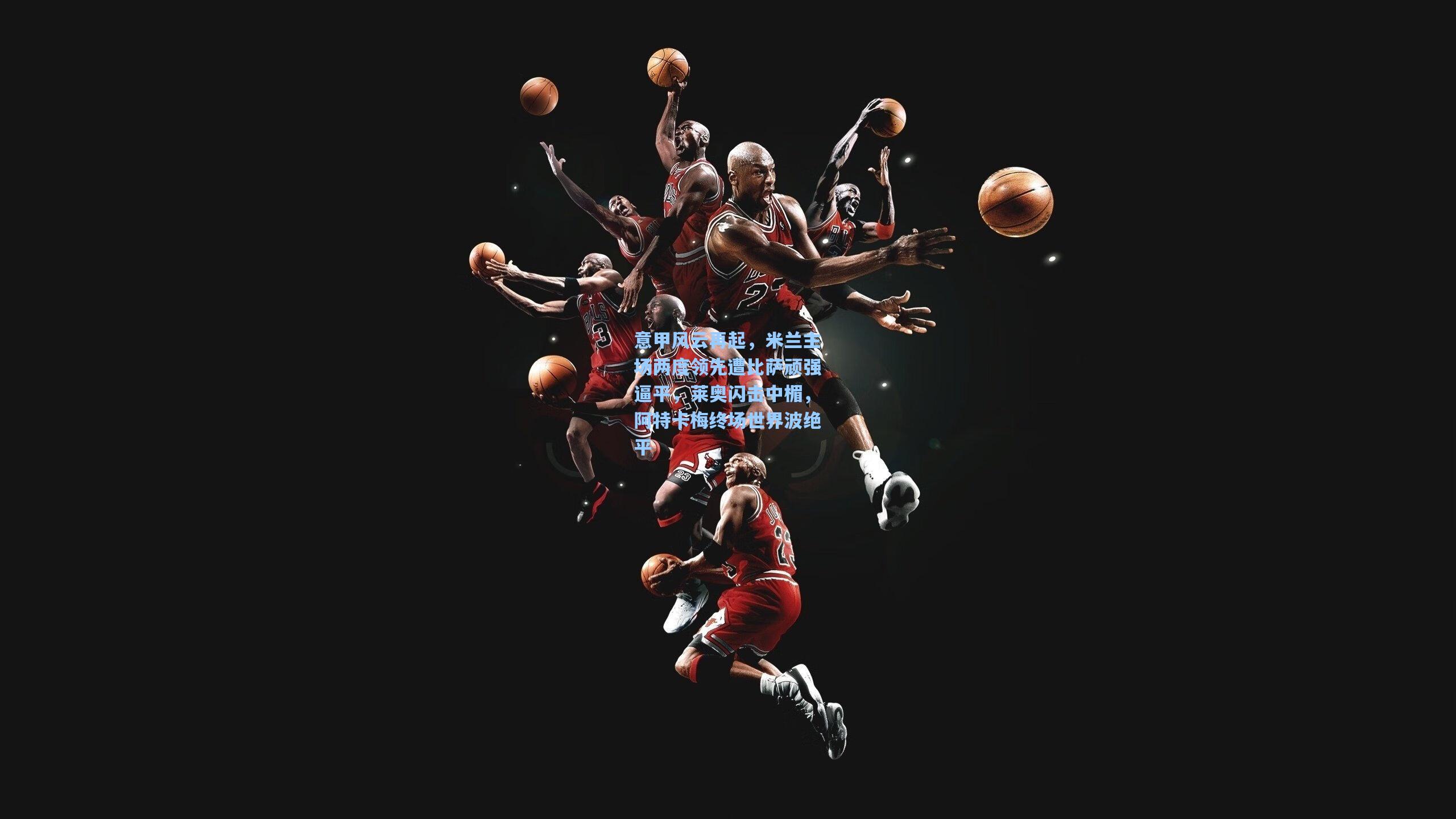 意甲风云再起，米兰主场两度领先遭比萨顽强逼平，莱奥闪击中楣，阿特卡梅终场世界波绝平