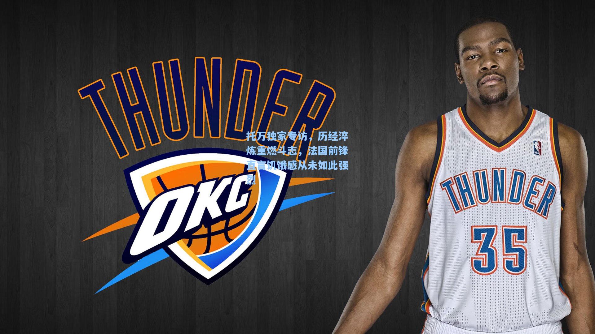 托万独家专访，历经淬炼重燃斗志，法国前锋直言饥饿感从未如此强烈