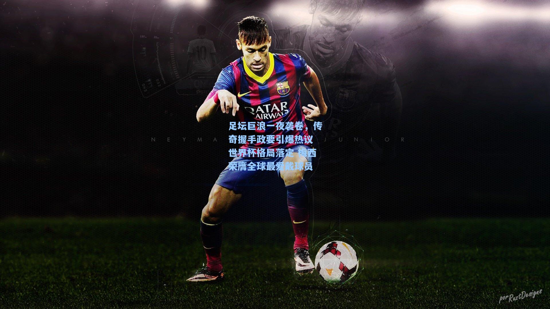 足坛巨浪一夜袭卷，传奇握手政要引爆热议 世界杯格局落定 梅西荣膺全球最爱戴球员