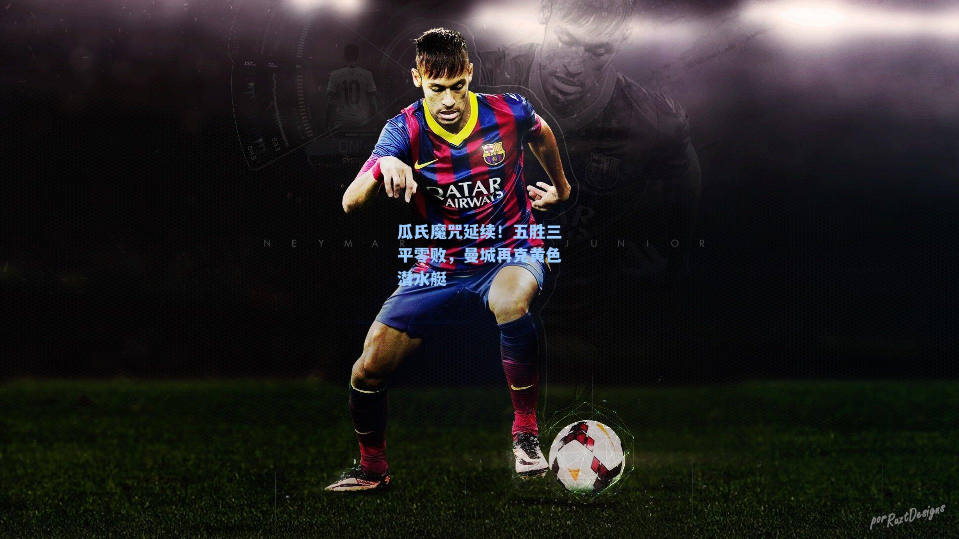 瓜氏魔咒延续！五胜三平零败，曼城再克黄色潜水艇