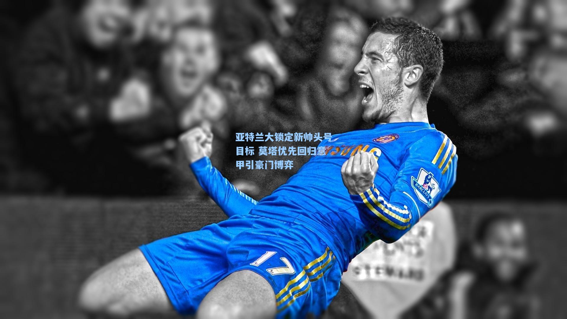 亚特兰大锁定新帅头号目标 莫塔优先回归意甲引豪门博弈